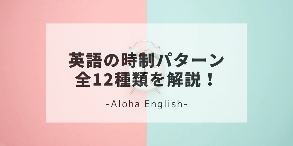 英語の時制12種類とその使い分け方を紹介 英会話の幅が広がること間違いなし