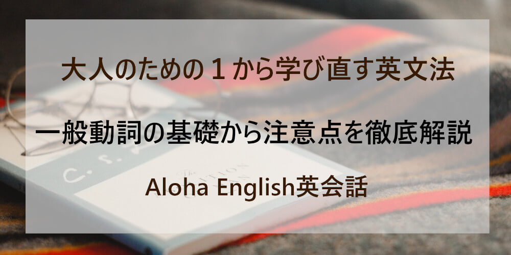 英文法を１から学ぶ 一般動詞の基礎 注意すべきポイントを完全網羅